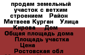 продам земельный участок с ветхим строением › Район ­ Матвеев-Курган › Улица ­ Кирова  › Дом ­ 53 › Общая площадь дома ­ 64 › Площадь участка ­ 7 › Цена ­ 1 000 000 - Ростовская обл., Матвеево-Курганский р-н, Матвеев Курган п. Недвижимость » Дома, коттеджи, дачи продажа   